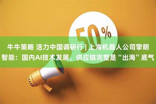 牛牛策略 活力中国调研行 | 上海机器人公司擎朗智能：国内AI技术发展、供应链完整是“出海”底气