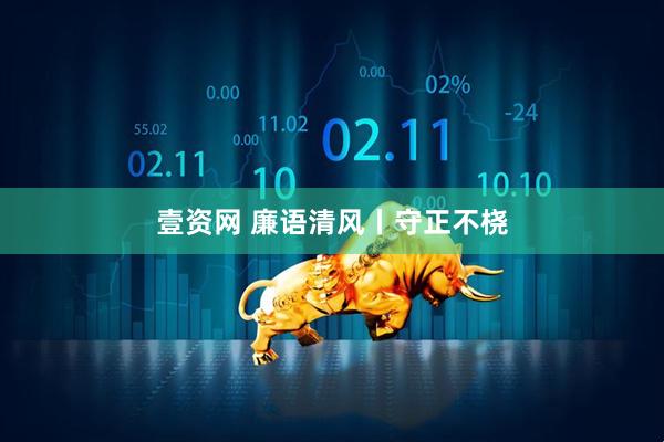 壹资网 廉语清风丨守正不桡