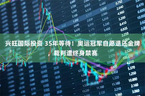 兴旺国际投资 35年等待！奥运冠军自愿退还金牌，裁判遭终身禁赛