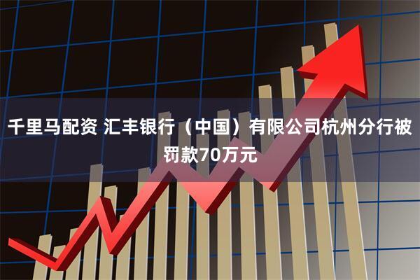 千里马配资 汇丰银行（中国）有限公司杭州分行被罚款70万元
