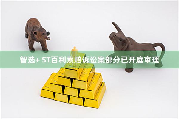 智选+ ST百利索赔诉讼案部分已开庭审理
