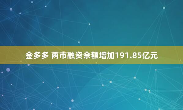 金多多 两市融资余额增加191.85亿元