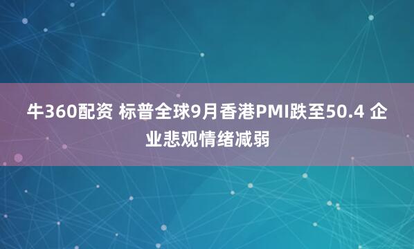 牛360配资 标普全球9月香港PMI跌至50.4 企业悲观情绪减弱