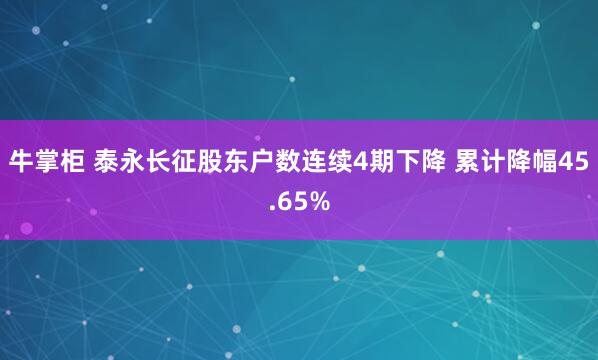牛掌柜 泰永长征股东户数连续4期下降 累计降幅45.65%