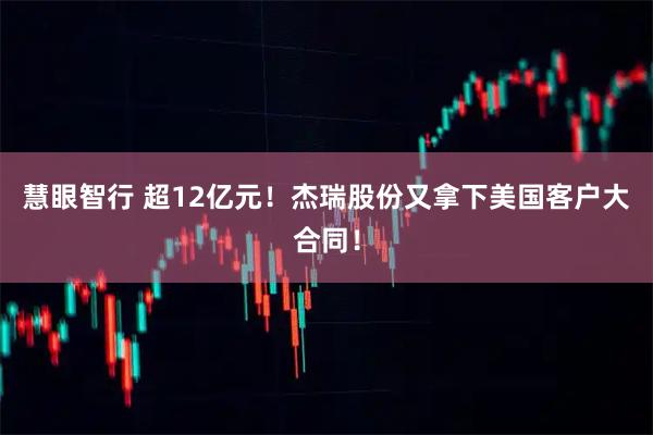 慧眼智行 超12亿元！杰瑞股份又拿下美国客户大合同！