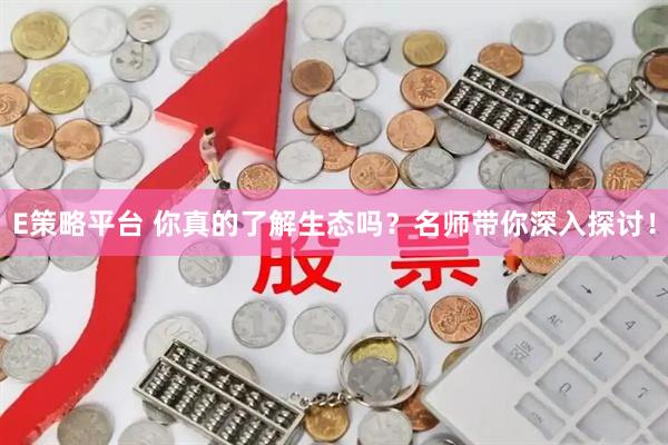 E策略平台 你真的了解生态吗？名师带你深入探讨！