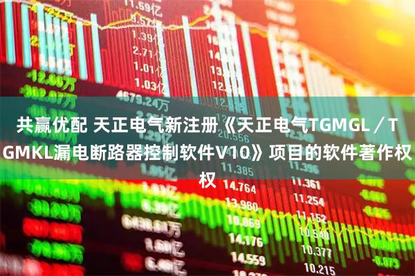 共赢优配 天正电气新注册《天正电气TGMGL／TGMKL漏电断路器控制软件V10》项目的软件著作权