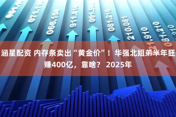 涵星配资 内存条卖出“黄金价”！华强北姐弟半年狂赚400亿，靠啥？ 2025年